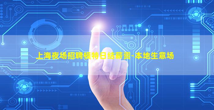 上海夜场招聘模特日结薪资-本地生意场